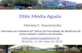 Otite Média Aguda Mariela C. Nascimento  Brasília, 11 de maio de 2015 Internato em Pediatria (6ª Série) da Faculdade de Medicina.