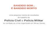 BANDIDO BOM... É BANDIDO MORTO Uma pequena mostra de resultados do trabalho da Polícia Civil e Polícia Militar no combate ao crime organizado em Minas.