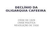 DECLÍNIO DA OLIGARQUIA CAFEEIRA CRISE DE 1929 CRISE POLÍTICA REVOLUÇÃO DE 1930.