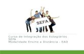 Curso de Integração dos Estagiários SEFA Modalidade Ensino a Distância - EAD Curso de Integração dos Estágiários SEFA.