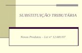 SUBSTITUIÇÃO TRIBUTÁRIA Novos Produtos – Lei n° 12.681/07