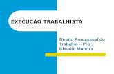 EXECUÇÃO TRABALHISTA Direito Processual do Trabalho – Prof. Claudio Moreira.