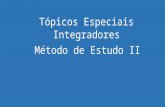 Tópicos Especiais Integradores Método de Estudo II.