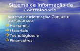 Sistema de Informação de Controladoria : Conjunto de Recursos: Sistema de Informação : Conjunto de Recursos:  Humanos  Materiais  Tecnológicos e  Financeiros.