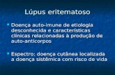 Lúpus eritematoso Doença auto-imune de etiologia desconhecida e características clínicas relacionadas à produção de auto- anticorpos Doença auto-imune.