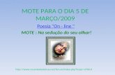MOTE PARA O DIA 5 DE MARÇO/2009 Poesia "On - line " MOTE : Na sedução do seu olhar! .