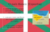 O país Basco (Espanha) 1959  Surge o grupo armado ETA (Euskadi ta Askatasuna) Luta por meio pacíficos por maior autonomia da região Luta contra o regime.
