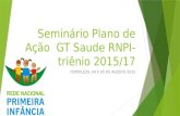 Seminário Plano de Ação GT Saude RNPI- triênio 2015/17 FORTALEZA, 04 E 05 DE AGOSTO 2015.