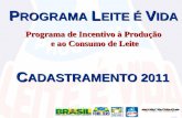 P ROGRAMA L EITE É V IDA Programa de Incentivo à Produção e ao Consumo de Leite e ao Consumo de Leite C ADASTRAMENTO 2011.