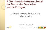 II Seminário Internacional da Rede de Pesquisa sobre Drogas Jovem Pesquisador de Mestrado Salvador – BA, 2009.