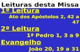 Leituras desta Missa 1ª Leitura Ato dos Apóstolos 2, 42 a 47 2ª Leitura 1ª Pedro 1, 3 a 9 Evangelho João 20, 19 a 31.