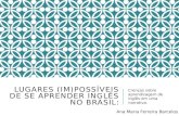 LUGARES (IM)POSSÍVEIS DE SE APRENDER INGLÊS NO BRASIL: Crenças sobre aprendizagem de inglês em uma narrativa. Ana Maria Ferreira Barcelos.