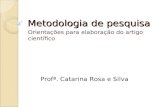 Metodologia de pesquisa Orientações para elaboração do artigo científico Profª. Catarina Rosa e Silva.