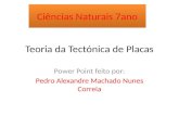 Teoria da Tectónica de Placas Power Point feito por: Pedro Alexandre Machado Nunes Correia Ciências Naturais 7ano.