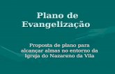 Plano de Evangelização Proposta de plano para alcançar almas no entorno da Igreja do Nazareno da Vila.