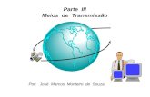 Parte III Meios de Transmissão Por: José Marcos Monteiro de Souza.