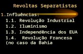 Revoltas Separatistas 1.Influências: 1.1. Revolução Industrial 1.2. Iluminismo 1.3. Independência dos EUA 1.4. Revolução Francesa (no caso da Bahia.