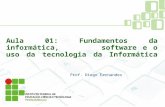 Aula 01: Fundamentos da informática, software e o uso da tecnologia da Informática Prof. Diego Fernandes.