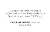 …algumas definicões e reflexões sobre Dependência Química em um CAPS ad CAPS ad PORTO - Macaé Julho 2009.