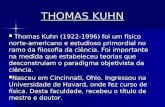THOMAS KUHN Thomas Kuhn (1922-1996) foi um físico norte- americano e estudioso primordial no ramo da filosofia da ciência. Foi importante na medida que.