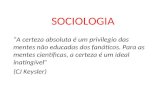 SOCIOLOGIA “A certeza absoluta é um privilegio das mentes não educadas dos fanáticos. Para as mentes científicas, a certeza é um ideal inatingível” (CJ.