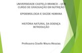 UNIVERSIDADE CASTELO BRANCO – UCB CURSO DE GRADUAÇÃO EM NUTRIÇÃO EPIDEMIOLOGIA E SAÚDE HUMANA HISTÓRIA NATURAL DA DOENÇA INTRODUÇÃO Professora Giselle.