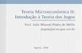 Teoria Microeconômica II: Introdução à Teoria dos Jogos Agosto, 2006 Prof. João Manoel Pinho de Mello jmpm@econ.puc-rio.br.