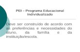 PEI – Programa Educacional Individualizado Deve ser construído de acordo com as preferências e necessidades do aluno, da família e da instituição/escola.