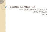 TEORIA SEMIóTICA Profª SILVIA MARIA DE SOUSA LINGUíSTICA III 2014.