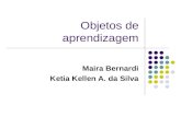 Objetos de aprendizagem Maira Bernardi Ketia Kellen A. da Silva.