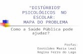 “DISTÚRBIOS PSICOLÓGICOS” NO ESCOLAR: MAPA DO PROBLEMA Como a Saúde Pública pode ajudar? Profas: Erotildes Maria Leal Regina Ferro do Lago.