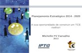 Planejamento Estratégico 2014 - 2020 A sua oportunidade de construir um TCE melhor! Michelle FV Carvalho 2013.
