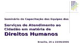 Seminário de Capacitação das Equipes dos Serviços de Atendimento ao Cidadão em matéria de Direitos Humanos Brasília, 20 a 23/06/2006 Seminário de Capacitação.