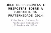JOGO DE PERGUNTAS E RESPOSTAS SOBRE A CAMPANHA DA FRATERNIDADE 2014 Criação e elaboração Professor Cristiano Oliveira da Silva.