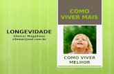 COMO VIVER MAIS COMO VIVER MELHOR LONGEVIDADE Vilemar Magalhães vilemar@ewi.com.br.