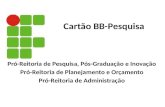 Cartão BB-Pesquisa Pró-Reitoria de Pesquisa, Pós-Graduação e Inovação Pró-Reitoria de Planejamento e Orçamento Pró-Reitoria de Administração.