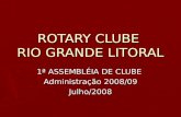 ROTARY CLUBE RIO GRANDE LITORAL 1ª ASSEMBLÉIA DE CLUBE Administração 2008/09 Julho/2008