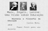 Marx, Engels, Lenine: Uma Visão sobre Educação História e Filosofia da Educação Carlos Mota, 2010 Power Point para uso docente.
