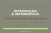 INTRODUÇÃO À INFORMÁTICA Prof. José Leandro de lima júnior José Leandro de Lima Junior 1.
