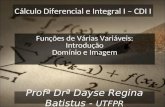 Cálculo Diferencial e Integral I – CDI I Profª Drª Dayse Regina Batistus - UTFPR Funções de Várias Variáveis: Introdução Domínio e Imagem.