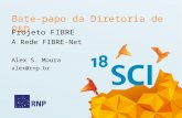 Bate-papo da Diretoria de P&D Projeto FIBRE A Rede FIBRE-Net Alex S. Moura alex@rnp.br.