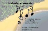 Sociedade e música popular brasileira A música como manifesto sociocultural Prof. Webster Pinheiro.