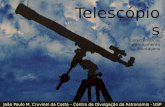 Telescópios Características Funcionamento Montagens João Paulo M. Cruvinel da Costa – Centro de Divulgação da Astronomia - USP.
