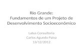Rio Grande: Fundamentos de um Projeto de Desenvolvimento Socioeconômico Latus Consultoria Carlos Aguedo Paiva 13/12/2012.