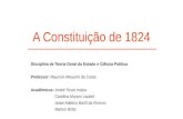 A Constituição de 1824 Disciplina de Teoria Geral do Estado e Ciência Política Professor: Mauricio Mesurini da Costa Acadêmicos: André Tesck Inácio Carolina.