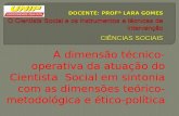 A dimensão técnico-operativa da atuação do Cientista Social em sintonia com as dimensões teórico-metodológica e ético- política.