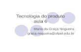 Tecnologia do produto aula 6 Maria da Graça Nogueira graca.nogueira@ufpel.edu.br.