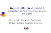 Aqüicultura e pesca Características físico-químicas da água Daniel de Almeida Balthazar Universidade Castelo Branco.