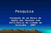 Pesquisa Formação de um Banco de Dados das Pessoas com Deficiência da cidade de Sorocaba - 2007.