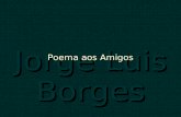 Jorge Luis Borges Poema aos Amigos Não posso dar-te soluções para todos os problemas da vida, nem tenho resposta para as tuas dúvidas ou temores, mas.